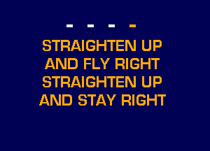 STRAIGHTEN UP
AND FLY RIGHT

STRAIGHTEN UP
AND STAY RIGHT