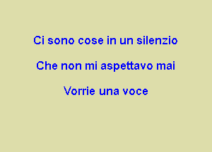 Ci sono cose in un silenzio
Che non mi aspettavo mai

Vorrie una voce