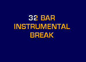 32 BAR
INSTRUMENTAL

BREAK