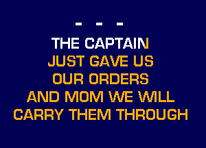 THE CAPTAIN
JUST GAVE US
OUR ORDERS
AND MOM WE WILL
CARRY THEM THROUGH