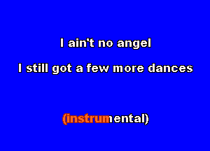 I ain't no angel

I still got a few more dances

(instrumental)