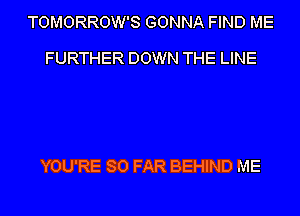 TOMORROW'S GONNA FIND ME

FURTHER DOWN THE LINE

YOU'RE SO FAR BEHIND ME