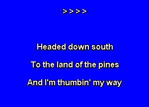 Headed down south

To the land ofthe pines

And I'm thumbin' my way