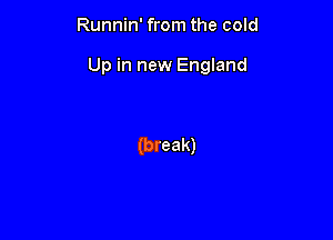 Runnin' from the cold

Up in new England

(break)
