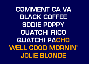 COMMENT CA VA
BLACK COFFEE
SODIE POPPY
GUATCHI RICO
GUATCHI PACHO
WELL GOOD MORNIN'
JOLIE BLONDE