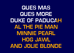 DUES MAS
DUES MORE
DUKE 0F PADUCAH
AL THE PIE MAN
MINNIE PEARL
HOG JAWL
AND JULIE BLONDE