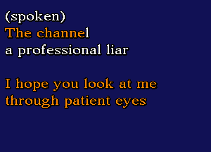 (spoken)
The channel
a professional liar

I hope you look at me
through patient eyes