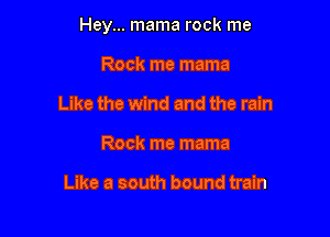Hey... mama rock me

Rock me mama
Like the wind and the rain
Rock me mama

Like a south bound train