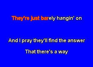 They're just barely hangin' on

And I pray they'll find the answer

That there's a way