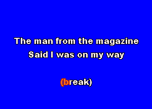 The man from the magazine

Said I was on my way

(break)