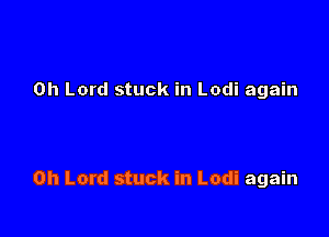 Oh Lord stuck in Lodi again

Oh Lord stuck in Lodi again