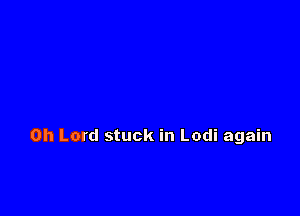 Oh Lord stuck in Lodi again