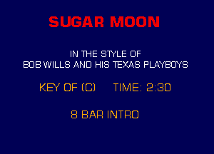 IN THE STYLE UF
BUB WILLS AND HIS TEXAS PLAYBCIYS

KEY OF ECJ TIME 2130

8 BAR INTRO