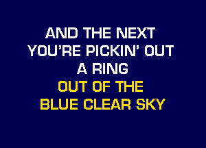 AND THE NEXT
YOU'RE PICKIN' OUT
A RING
OUT OF THE
BLUE CLEAR SKY