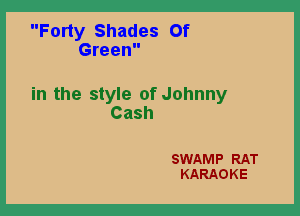 Forty Shades Of
Green

in the style of Johnny

Cash

SWAMP RAT
KARAOKE