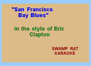 San Francisco
Bay Blues

in the style of Eric
Clapton

SWAMP RAT
KARAOKE