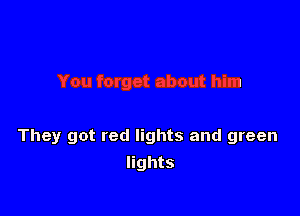 They got red lights and green
lights
