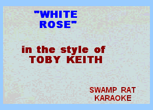 WHITE
ROSE

in the style of
TOBY KEITH

SWAMP RAT
KARAOKE