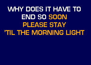 WHY DOES IT HAVE TO
END 80 SOON
PLEASE STAY

'TIL THE MORNING LIGHT