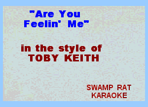 Are You
Feelin' Me

in the style of
TOBY KEITH

SWAMP RAT
KARAOKE