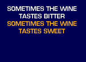 SOMETIMES THE WINE
TASTES BITTER
SOMETIMES THE WINE
TASTES SWEET