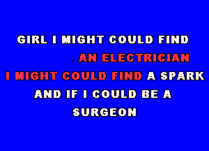 ELECTRICIAN

I HIGHT COULD FIND A SPARK
AND IF I COULD BE A
SURGEON