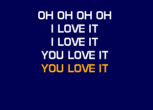 0H 0H 0H OH
I LOVE IT
I LOVE IT
YOU LOVE IT

YOU LOVE IT