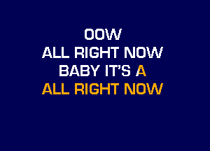 00W
ALL RIGHT NOW
BABY IT'S A

ALL RIGHT NOW