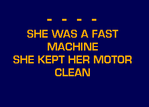 SHE WAS A FAST
MACHINE

SHE KEPT HER MOTOR
CLEAN