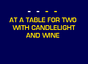 AT A TABLE FOR M0
WTH CANDLELIGHT

AND WINE