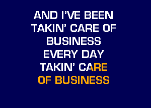 AND I'VE BEEN
TAKIN' CARE OF
BUSINESS
EVERY DAY

TAKIN' CARE
OF BUSINESS