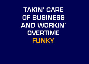 TAKIN' CARE
OF BUSINESS
AND WORKIN'

OVERTIME
FUNKY