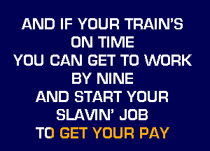 AND IF YOUR TRAIN'S
ON TIME
YOU CAN GET TO WORK
BY NINE
AND START YOUR
SLl-W'IN' JOB
TO GET YOUR PAY