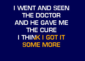 I WENT AND SEEN
THE DOCTOR
AND HE GAVE ME
THE CURE
I THINK I GOT IT
SOME MORE

g