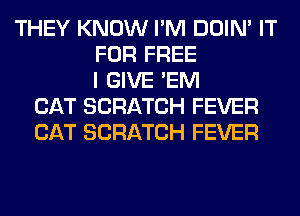 THEY KNOW I'M DOIN' IT
FOR FREE
I GIVE 'EM
CAT SCRATCH FEVER
CAT SCRATCH FEVER