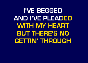 I'VE BEGGED
AND I'VE PLEADED
WTH MY HEART
BUT THERE'S N0
GETI'IN' THROUGH

g