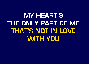 MY HEART'S
THE ONLY PART OF ME
THAT'S NOT IN LOVE

WTH YOU