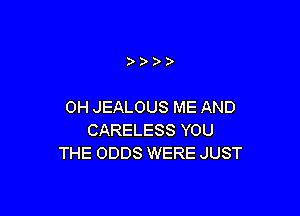 )))

0H JEALOUS ME AND

CARELESS YOU
THE ODDS WERE JUST