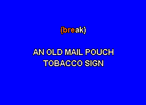 (break)

AN OLD MAIL POUCH
TOBACCO SIGN