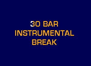 30 BAR

INSTRUMENTAL
BREAK