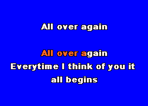 All over again

All over again

Everytime I think of you it

all begins