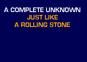 A COMPLETE UNKNOWN
JUST LIKE
A ROLLING STONE