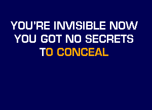 YOU'RE INVISIBLE NOW
YOU GOT N0 SECRETS
T0 CONCEAL