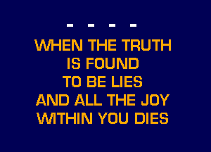 WHEN THE TRUTH
IS FOUND
TO BE LIES
AND ALL THE JOY

WTHIN YOU DIES l