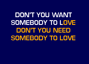DDMT YOU WANT
SOMEBODY TO LOVE
DOMT YOU NEED
SOMEBODY TO LOVE