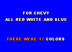 FOR CHEVY
ALL RED WHITE AND BLUE

THERE WERE 17 COLORS