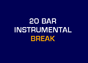 20 BAR
INSTRUMENTAL

BREAK