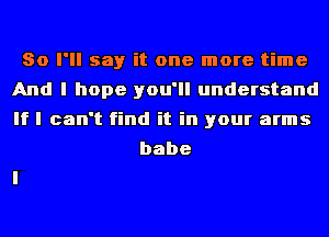 So I'll say it one more time
And I hope you'll understand
If I can't find it in your arms

babe