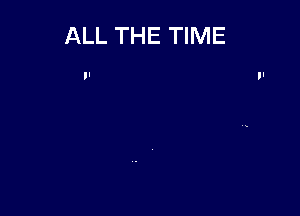 ALL THE TIME

'I