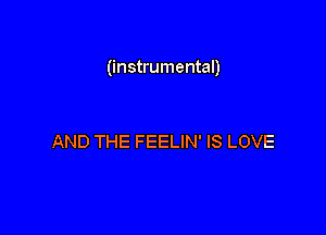 (instrumental)

AND THE FEELIN' IS LOVE